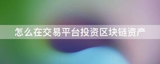 怎么在交易平台来自投资区块链资产